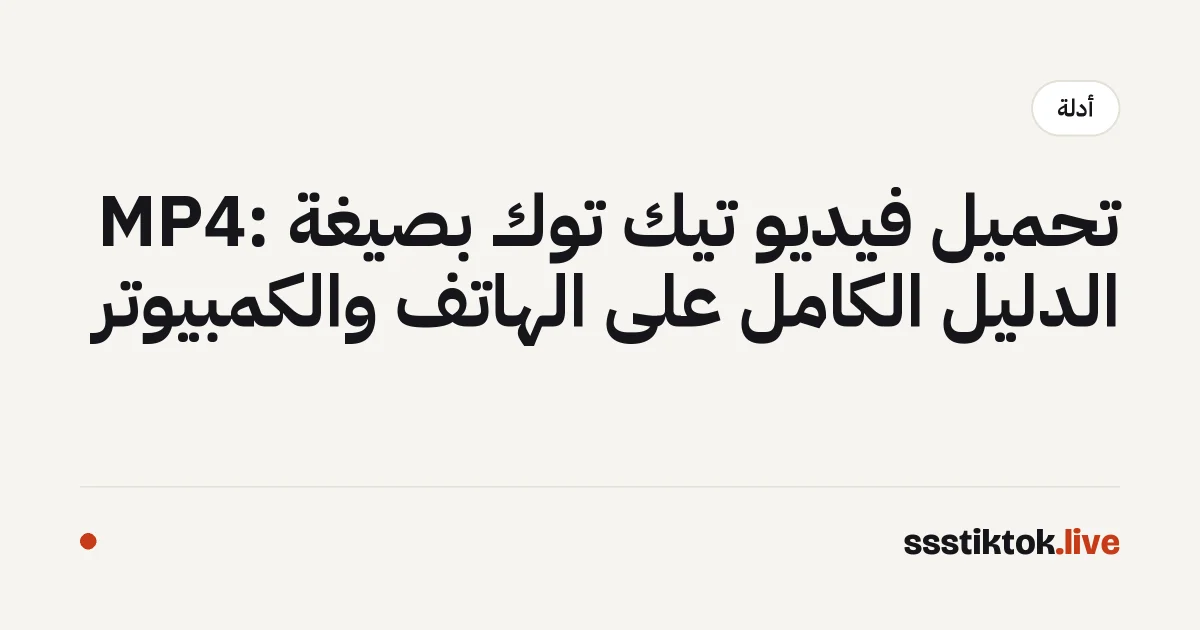تحميل فيديو تيك توك بصيغة MP4: الدليل الكامل على الهاتف والكمبيوتر