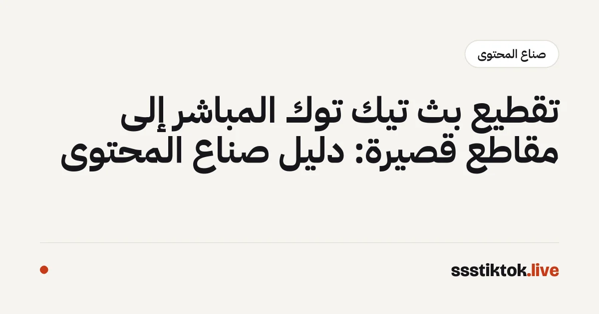 تقطيع بث تيك توك المباشر إلى مقاطع قصيرة: دليل صنّاع المحتوى
