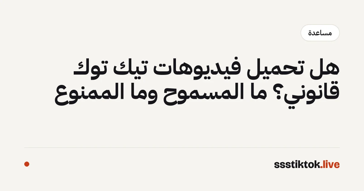 هل تحميل فيديوهات تيك توك قانوني؟ ما المسموح وما الممنوع